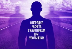 О порядке расчета с работником при увольнении