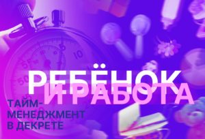 Тайм-менеджмент в декрете. Ребенок и работа