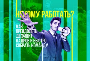 Некому работать? Как преодолеть дефицит кадров и быстро собрать команду